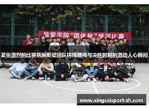紧张激烈的比赛氛围彰显团队拼搏精神与决胜时刻的激动人心瞬间