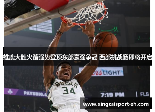 雄鹿大胜火箭强势登顶东部豪强争冠 西部挑战赛即将开启