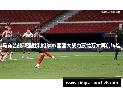 马竞苦战顽强胜利继续彰显强大战力豪情万丈再创辉煌
