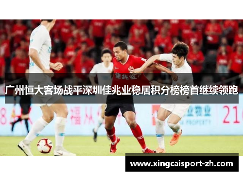 广州恒大客场战平深圳佳兆业稳居积分榜榜首继续领跑