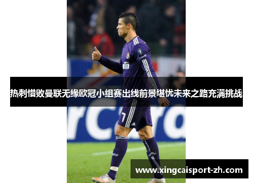 热刺惜败曼联无缘欧冠小组赛出线前景堪忧未来之路充满挑战